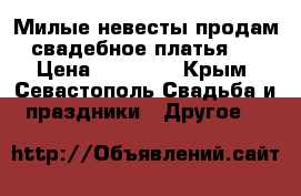 Милые невесты продам свадебное платья!) › Цена ­ 17 000 - Крым, Севастополь Свадьба и праздники » Другое   